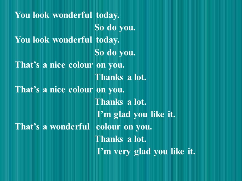 You look wonderful today.          